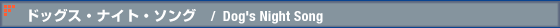 �h�b�O�X�E�i�C�g�E�\���O�@/�@Dog�fs Night Song