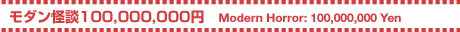 _k100,000,000~ ^ Modern Horror:100,000,000 Yen