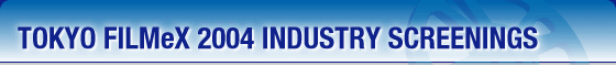 TOKYO FILMeX 2004 INDUSTRY SCREENINGS