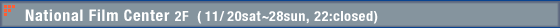 National Film Center 2F�@�i11�^20sat�`28sun, 22:closed�j