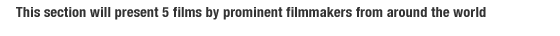 This section will present 5 films by prominent filmmakers from around the world